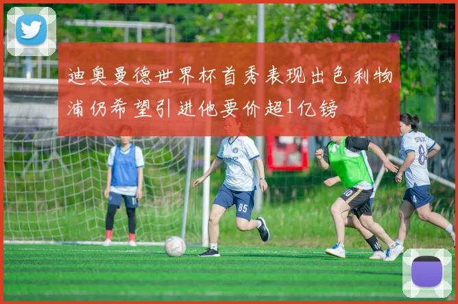 迪奥曼德世界杯首秀表现出色利物浦仍希望引进他要价超1亿镑