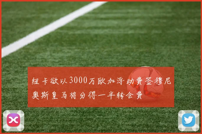 纽卡欲以3000万欧加浮动费签穆尼奥斯皇马将分得一半转会费