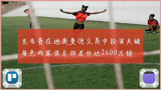 克洛普在迪奥曼德交易中扮演关键角色两家俱乐部差价达2600万镑