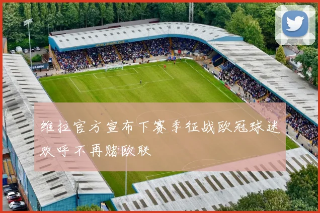 维拉官方宣布下赛季征战欧冠球迷欢呼不再赌欧联