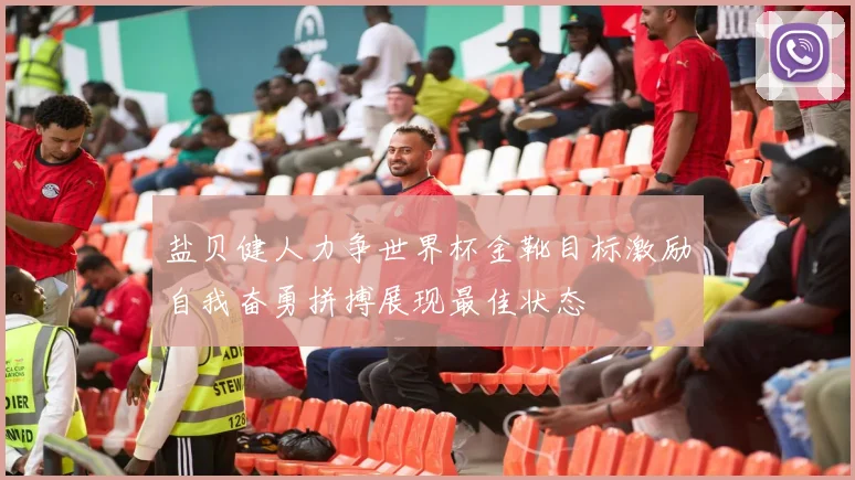 盐贝健人力争世界杯金靴目标激励自我奋勇拼搏展现最佳状态