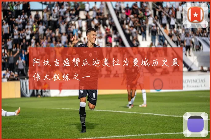 阿坎吉盛赞瓜迪奥拉为曼城历史最伟大教练之一