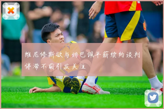 维尼修斯欲与姆巴佩平薪续约谈判停滞不前引发关注