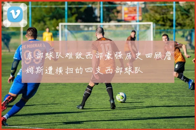 东部球队难敌西部豪强历史回顾詹姆斯遭横扫的四支西部球队