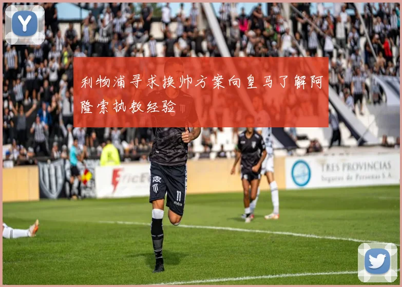 利物浦寻求换帅方案向皇马了解阿隆索执教经验