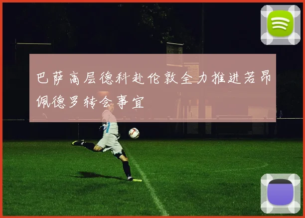 巴萨高层德科赴伦敦全力推进若昂佩德罗转会事宜