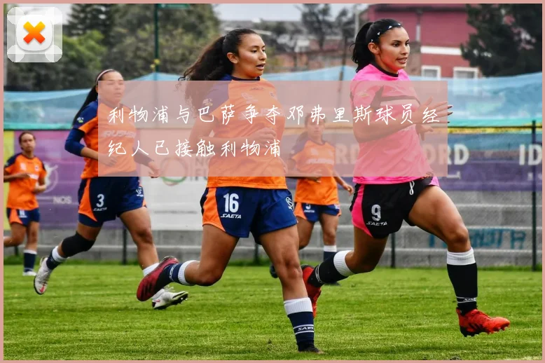 利物浦与巴萨争夺邓弗里斯球员经纪人已接触利物浦