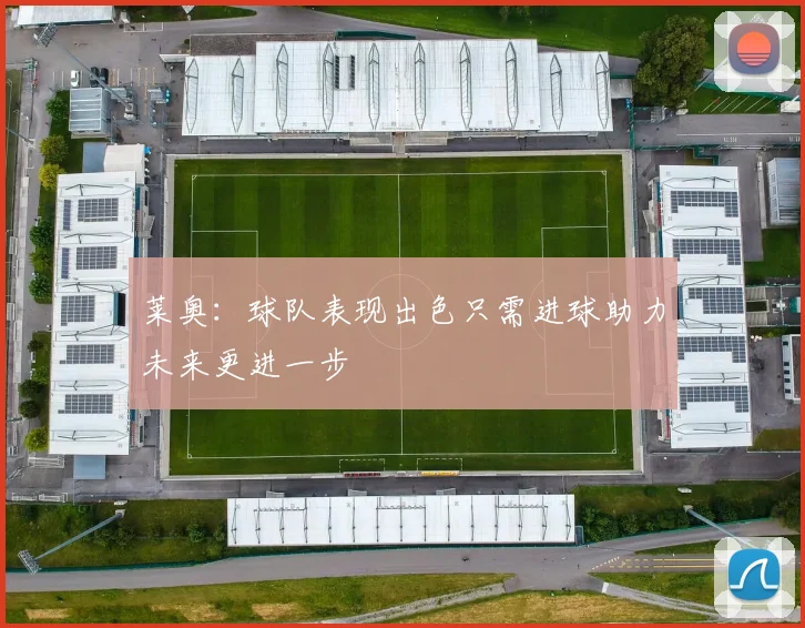 莱奥：球队表现出色只需进球助力未来更进一步